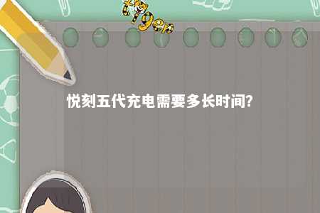悦刻五代充电需要多长时间
？ 