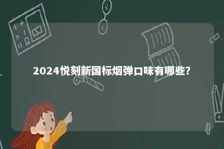 2024悦刻新国标烟弹口味有哪些	？ 